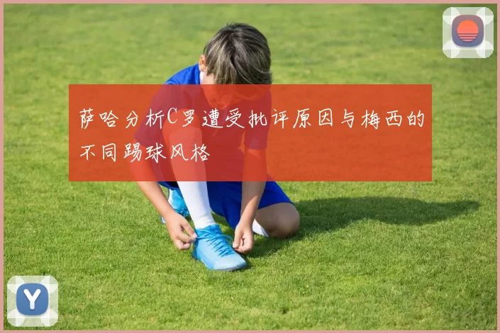 萨哈分析C罗遭受批评原因与梅西的不同踢球风格