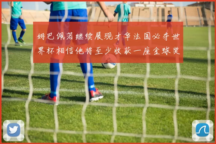 姆巴佩若继续展现才华法国必夺世界杯相信他将至少收获一座金球奖
