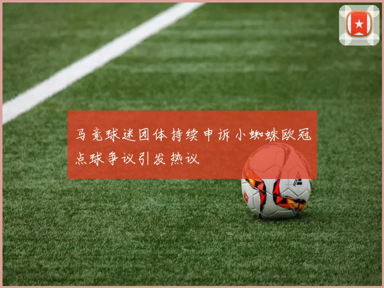 马竞球迷团体持续申诉小蜘蛛欧冠点球争议引发热议